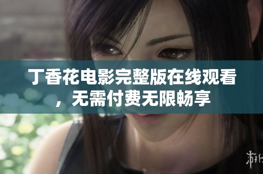 丁香花电影完整版在线观看，无需付费无限畅享