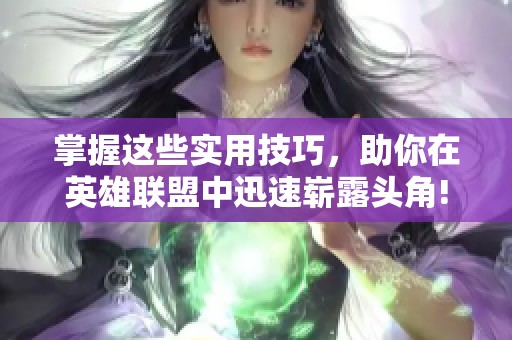 掌握这些实用技巧，助你在英雄联盟中迅速崭露头角!