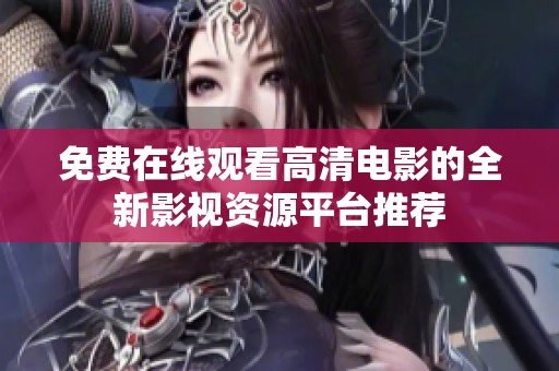 免费在线观看高清电影的全新影视资源平台推荐