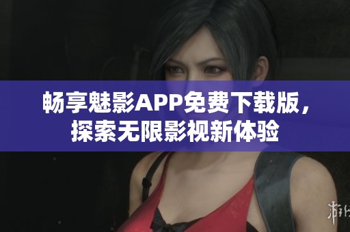 畅享魅影APP免费下载版，探索无限影视新体验