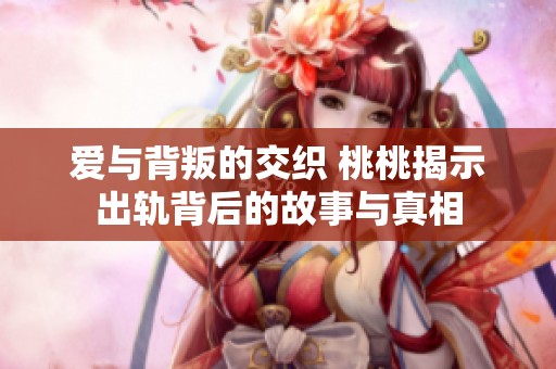 爱与背叛的交织 桃桃揭示出轨背后的故事与真相