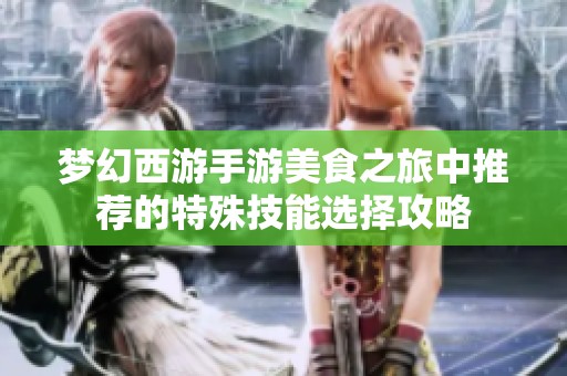 梦幻西游手游美食之旅中推荐的特殊技能选择攻略
