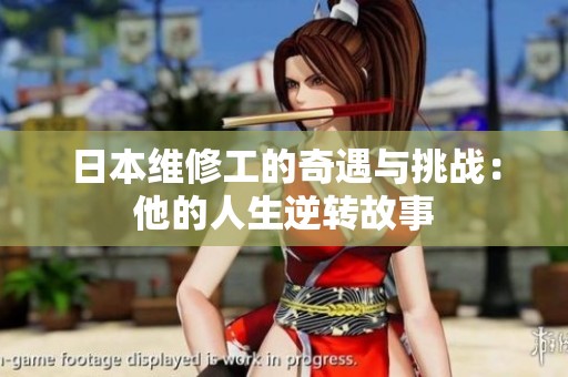 日本维修工的奇遇与挑战：他的人生逆转故事