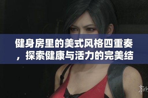 健身房里的美式风格四重奏，探索健康与活力的完美结合