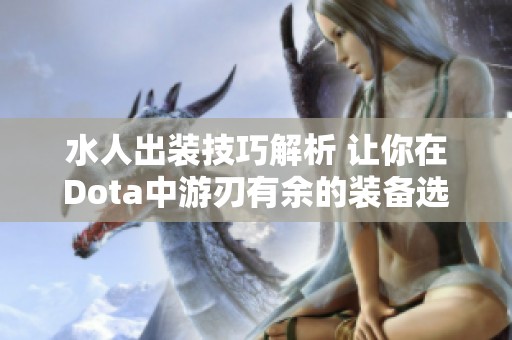 水人出装技巧解析 让你在Dota中游刃有余的装备选择攻略