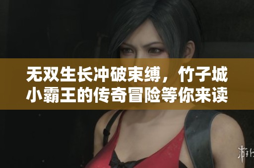 无双生长冲破束缚，竹子城小霸王的传奇冒险等你来读