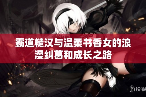 霸道糙汉与温柔书香女的浪漫纠葛和成长之路