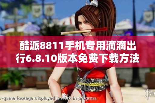 酷派8811手机专用滴滴出行6.8.10版本免费下载方法解析