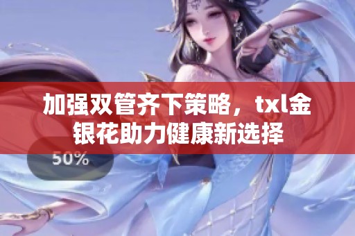 加强双管齐下策略，txl金银花助力健康新选择