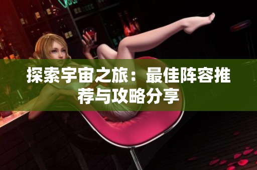 探索宇宙之旅：最佳阵容推荐与攻略分享