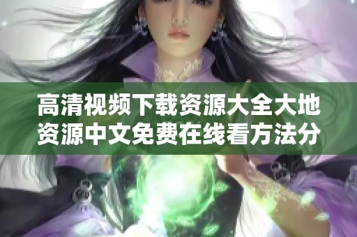 高清视频下载资源大全大地资源中文免费在线看方法分享