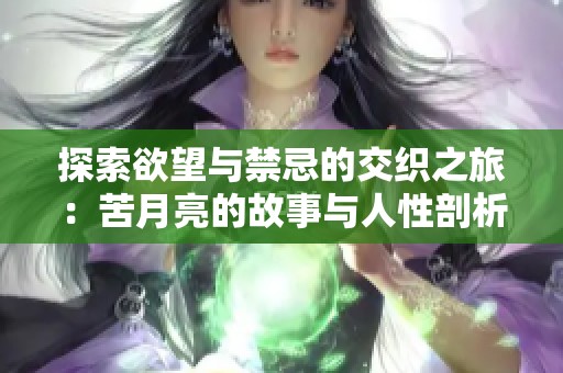 探索欲望与禁忌的交织之旅：苦月亮的故事与人性剖析