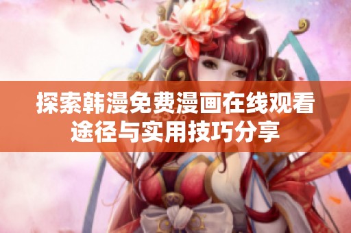 探索韩漫免费漫画在线观看途径与实用技巧分享