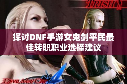 探讨DNF手游女鬼剑平民最佳转职职业选择建议