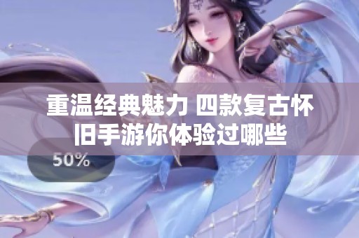 重温经典魅力 四款复古怀旧手游你体验过哪些