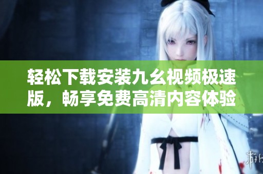 轻松下载安装九幺视频极速版，畅享免费高清内容体验