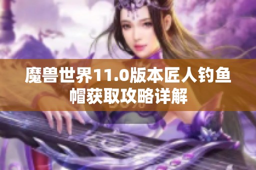 魔兽世界11.0版本匠人钓鱼帽获取攻略详解
