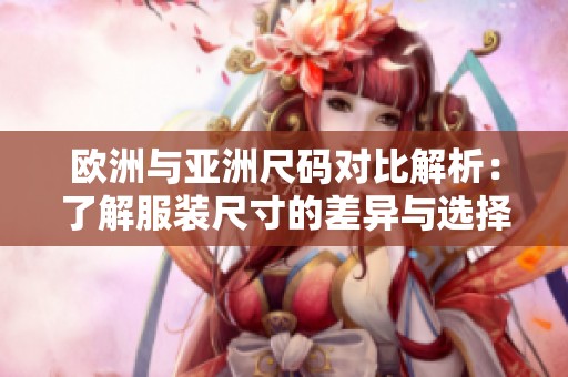 欧洲与亚洲尺码对比解析：了解服装尺寸的差异与选择技巧