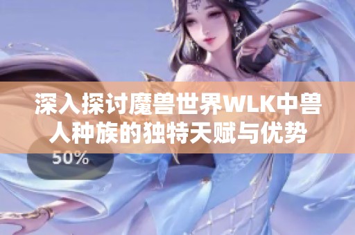 深入探讨魔兽世界WLK中兽人种族的独特天赋与优势