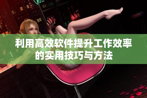 利用高效软件提升工作效率的实用技巧与方法