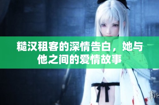 糙汉租客的深情告白，她与他之间的爱情故事