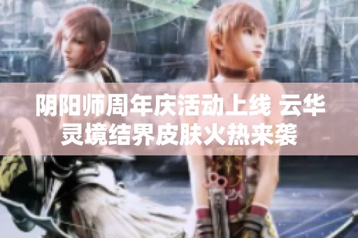 阴阳师周年庆活动上线 云华灵境结界皮肤火热来袭