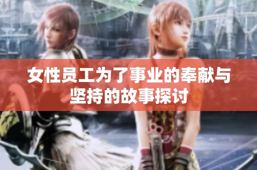 女性员工为了事业的奉献与坚持的故事探讨