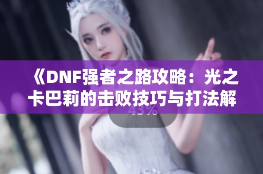 《DNF强者之路攻略：光之卡巴莉的击败技巧与打法解析》