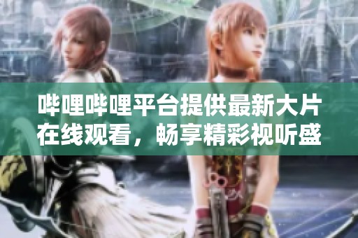 哔哩哔哩平台提供最新大片在线观看，畅享精彩视听盛宴