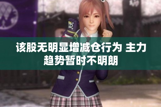 该股无明显增减仓行为 主力趋势暂时不明朗