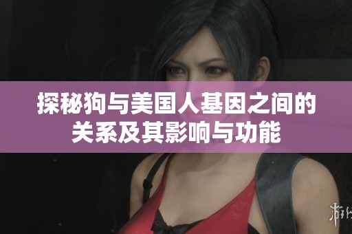 探秘狗与美国人基因之间的关系及其影响与功能