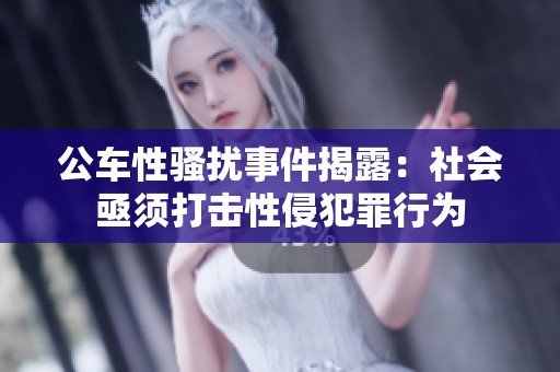 公车性骚扰事件揭露：社会亟须打击性侵犯罪行为