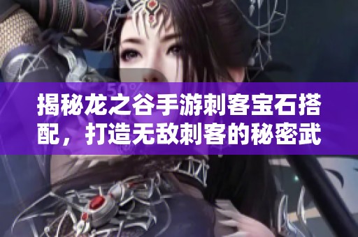 揭秘龙之谷手游刺客宝石搭配，打造无敌刺客的秘密武器
