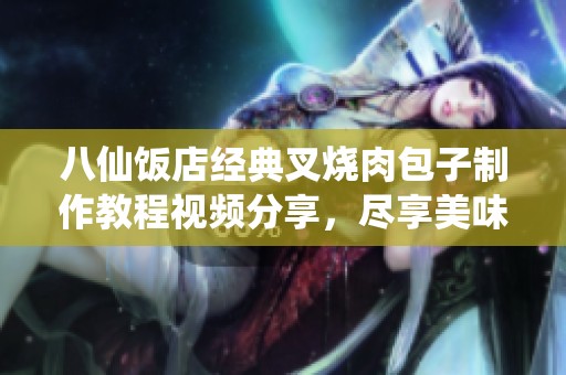 八仙饭店经典叉烧肉包子制作教程视频分享，尽享美味魅力