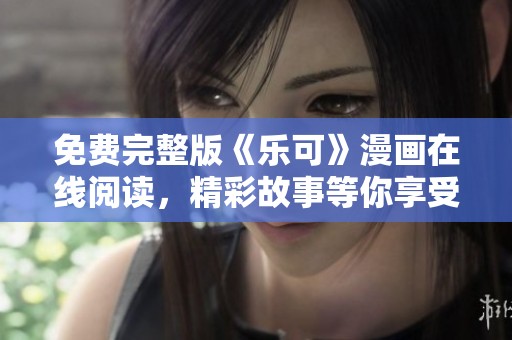 免费完整版《乐可》漫画在线阅读，精彩故事等你享受