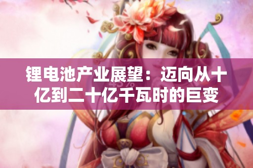 锂电池产业展望：迈向从十亿到二十亿千瓦时的巨变