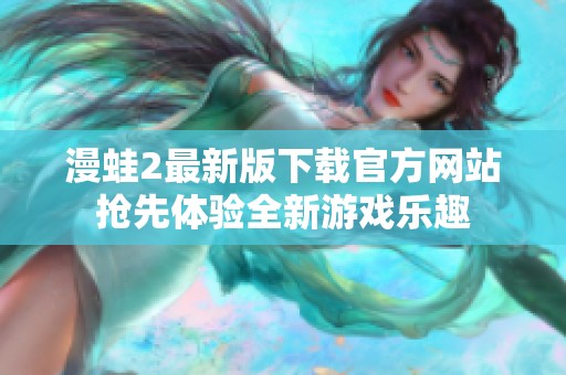 漫蛙2最新版下载官方网站抢先体验全新游戏乐趣