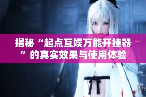 揭秘“起点互娱万能开挂器”的真实效果与使用体验