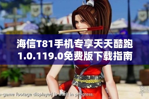 海信T81手机专享天天酷跑1.0.119.0免费版下载指南