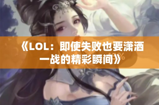 《LOL：即使失败也要潇洒一战的精彩瞬间》