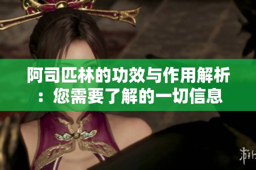 阿司匹林的功效与作用解析：您需要了解的一切信息