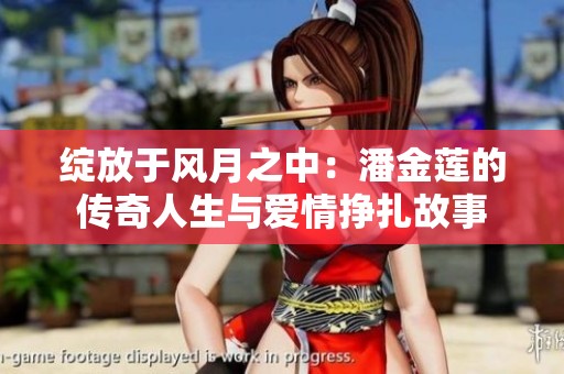 绽放于风月之中：潘金莲的传奇人生与爱情挣扎故事