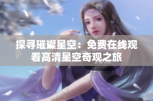 探寻璀璨星空：免费在线观看高清星空奇观之旅