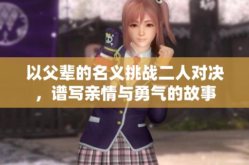 以父辈的名义挑战二人对决，谱写亲情与勇气的故事
