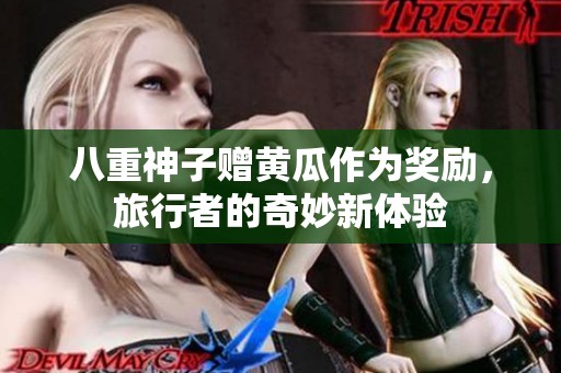 八重神子赠黄瓜作为奖励，旅行者的奇妙新体验