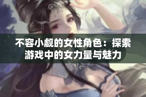 不容小觑的女性角色：探索游戏中的女力量与魅力