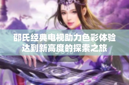 邵氏经典电视助力色彩体验达到新高度的探索之旅