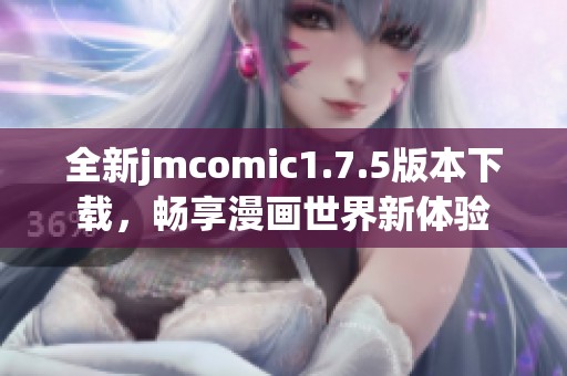 全新jmcomic1.7.5版本下载，畅享漫画世界新体验