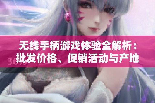 无线手柄游戏体验全解析：批发价格、促销活动与产地来源揭秘