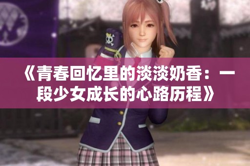 《青春回忆里的淡淡奶香：一段少女成长的心路历程》